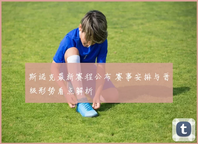 斯诺克最新赛程公布 赛事安排与晋级形势看点解析