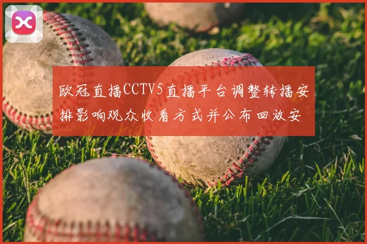 欧冠直播CCTV5直播平台调整转播安排影响观众收看方式并公布回放安排