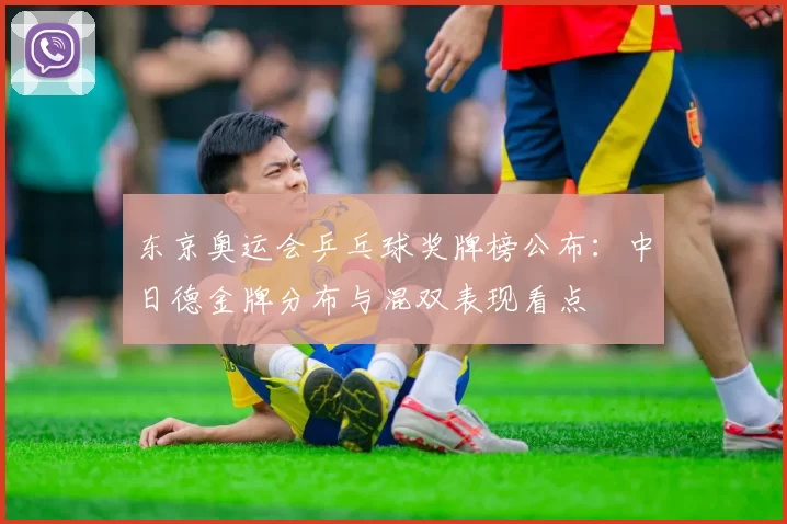 东京奥运会乒乓球奖牌榜公布：中日德金牌分布与混双表现看点