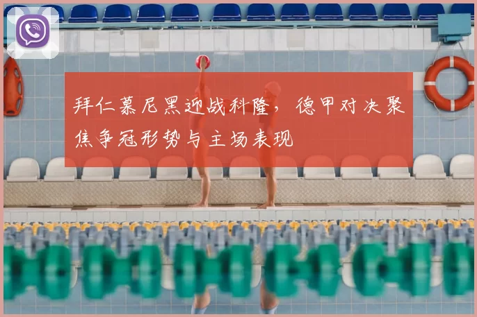 拜仁慕尼黑迎战科隆，德甲对决聚焦争冠形势与主场表现