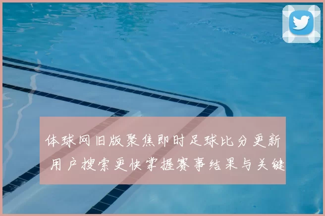 体球网旧版聚焦即时足球比分更新 用户搜索更快掌握赛事结果与关键数据