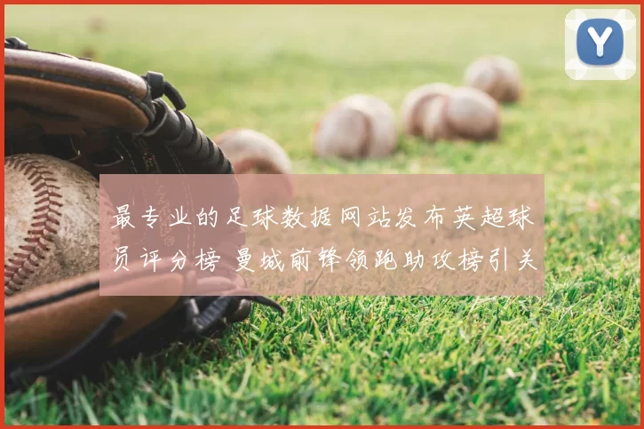 最专业的足球数据网站发布英超球员评分榜 曼城前锋领跑助攻榜引关注