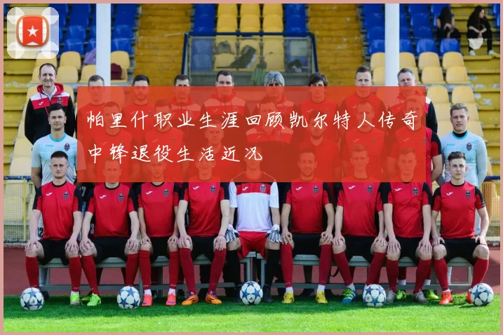 帕里什职业生涯回顾凯尔特人传奇中锋退役生活近况