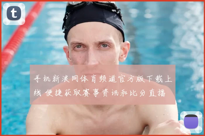 手机新浪网体育频道官方版下载上线 便捷获取赛事资讯和比分直播
