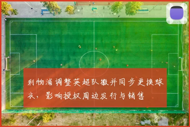 利物浦调整英超队徽并同步更换球衣，影响授权周边发行与销售