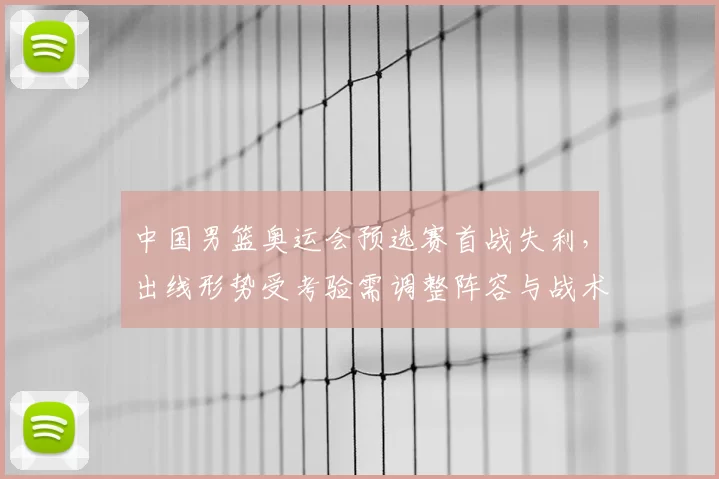 中国男篮奥运会预选赛首战失利，出线形势受考验需调整阵容与战术
