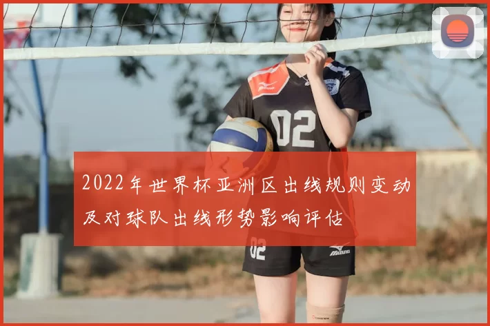 2022年世界杯亚洲区出线规则变动及对球队出线形势影响评估