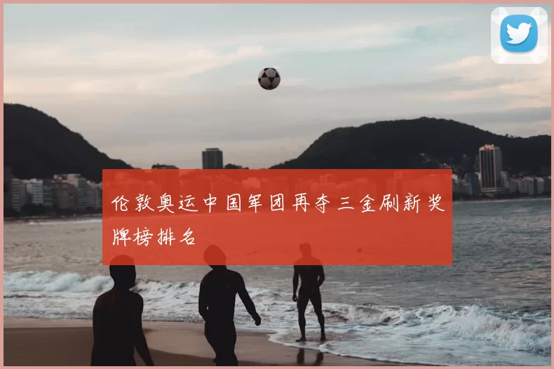 伦敦奥运中国军团再夺三金刷新奖牌榜排名