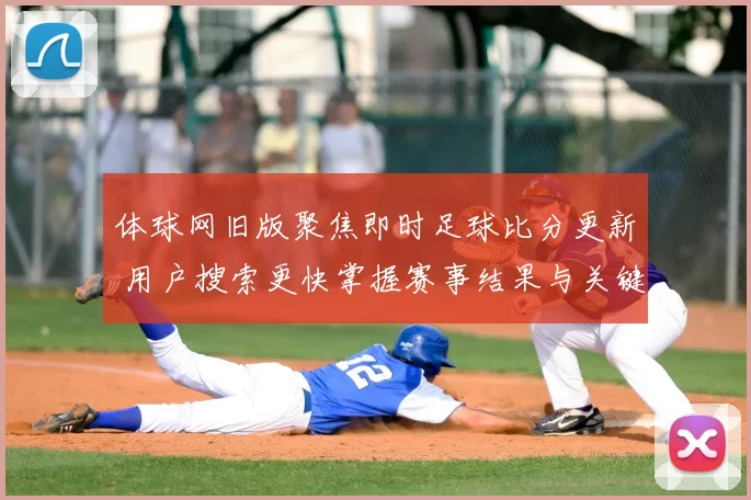 体球网旧版聚焦即时足球比分更新 用户搜索更快掌握赛事结果与关键数据