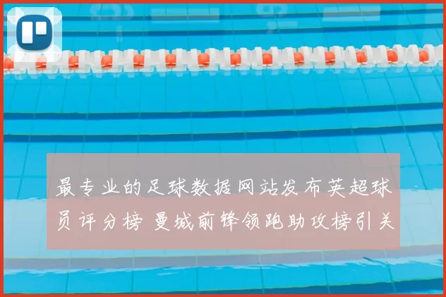 最专业的足球数据网站发布英超球员评分榜 曼城前锋领跑助攻榜引关注