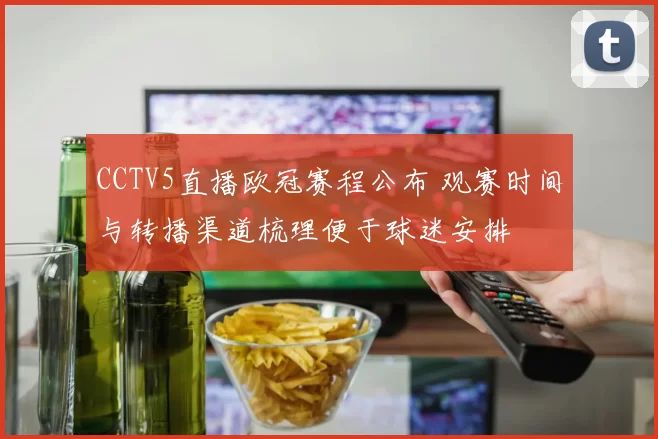 CCTV5直播欧冠赛程公布 观赛时间与转播渠道梳理便于球迷安排