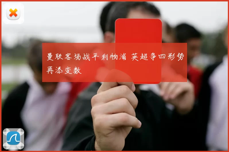 曼联客场战平利物浦 英超争四形势再添变数