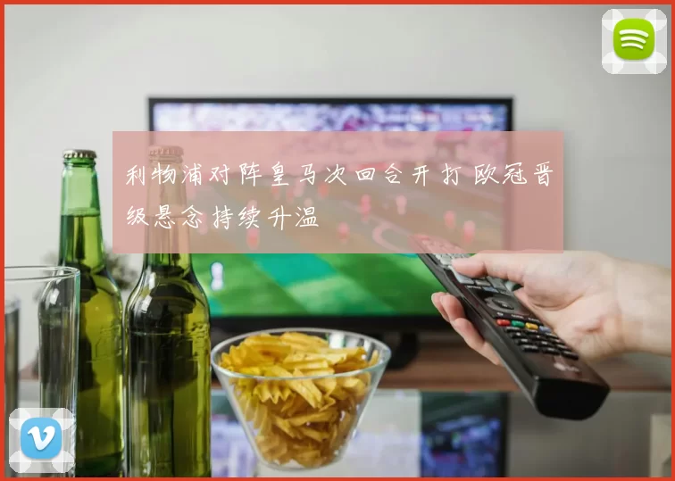 利物浦对阵皇马次回合开打 欧冠晋级悬念持续升温