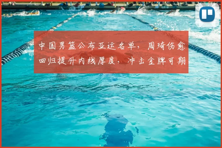 中国男篮公布亚运名单，周琦伤愈回归提升内线厚度，冲击金牌可期