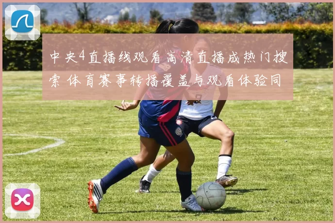 中央4直播线观看高清直播成热门搜索 体育赛事转播覆盖与观看体验同步提升