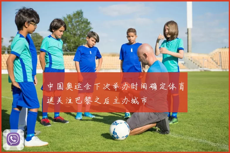 中国奥运会下次举办时间确定体育迷关注巴黎之后主办城市