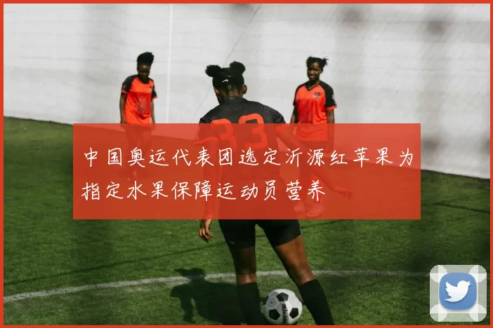 中国奥运代表团选定沂源红苹果为指定水果保障运动员营养