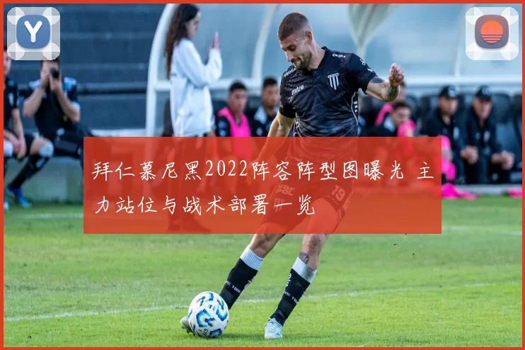 拜仁慕尼黑2022阵容阵型图曝光 主力站位与战术部署一览