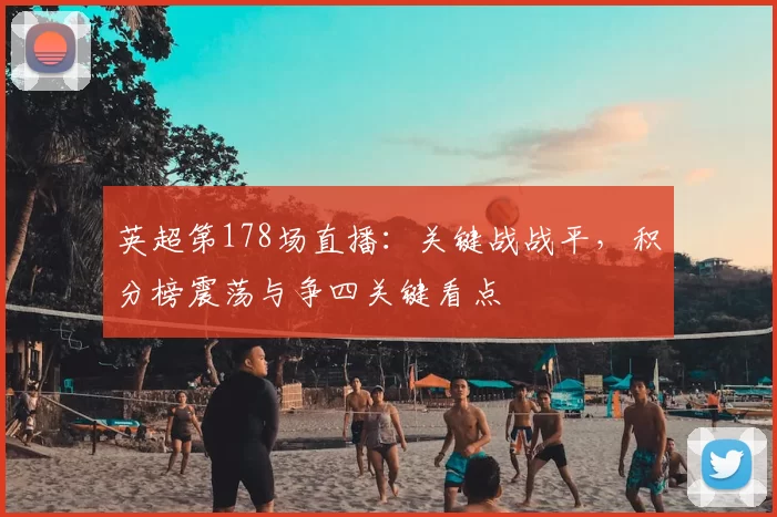 英超第178场直播：关键战战平，积分榜震荡与争四关键看点