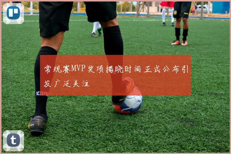常规赛MVP奖项揭晓时间正式公布引发广泛关注
