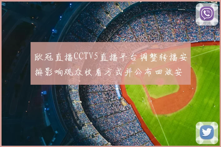 欧冠直播CCTV5直播平台调整转播安排影响观众收看方式并公布回放安排