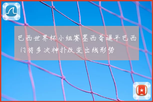巴西世界杯小组赛墨西哥逼平巴西 门将多次神扑改变出线形势