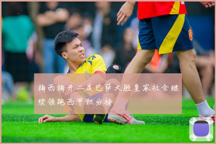 梅西梅开二度巴萨大胜皇家社会继续领跑西甲积分榜