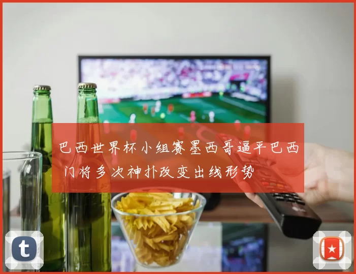 巴西世界杯小组赛墨西哥逼平巴西 门将多次神扑改变出线形势