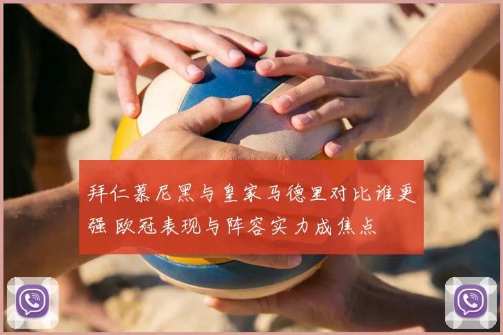 拜仁慕尼黑与皇家马德里对比谁更强 欧冠表现与阵容实力成焦点