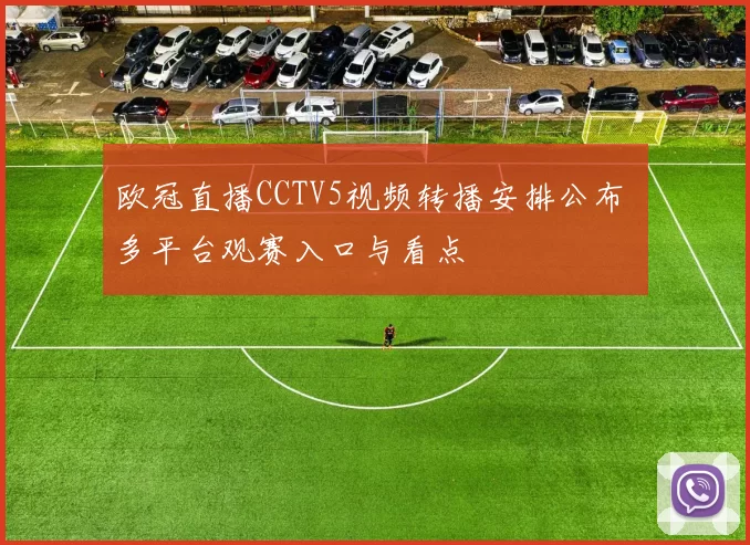 欧冠直播CCTV5视频转播安排公布 多平台观赛入口与看点