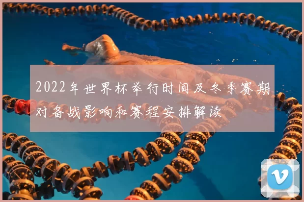 2022年世界杯举行时间及冬季赛期对备战影响和赛程安排解读
