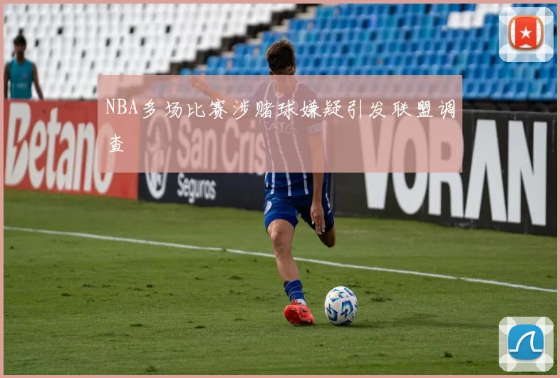 NBA多场比赛涉赌球嫌疑引发联盟调查