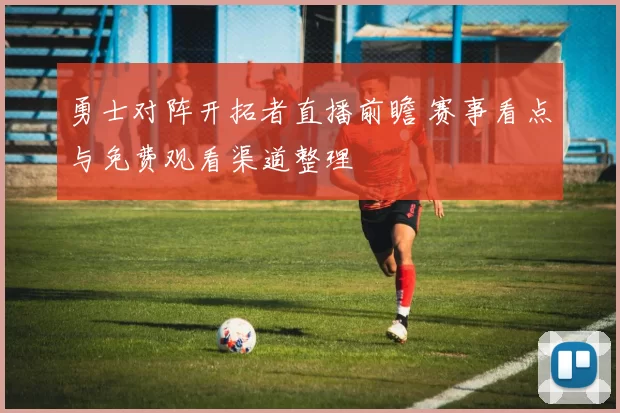 勇士对阵开拓者直播前瞻 赛事看点与免费观看渠道整理