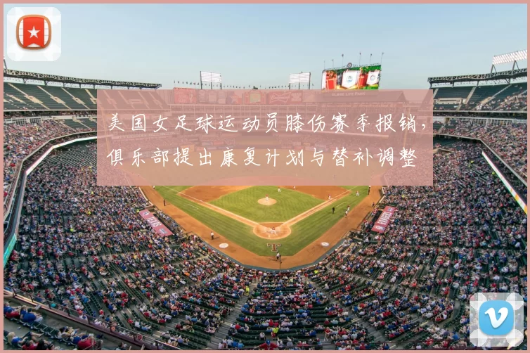 美国女足球运动员膝伤赛季报销，俱乐部提出康复计划与替补调整