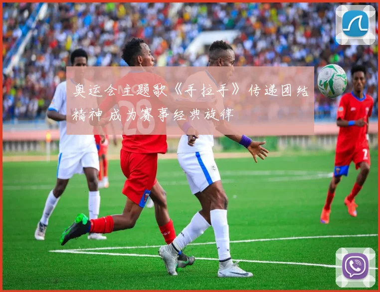 奥运会主题歌《手拉手》传递团结精神 成为赛事经典旋律