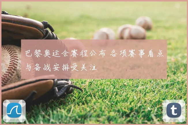 巴黎奥运会赛程公布 各项赛事看点与备战安排受关注