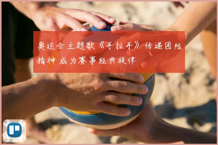 奥运会主题歌《手拉手》传递团结精神 成为赛事经典旋律