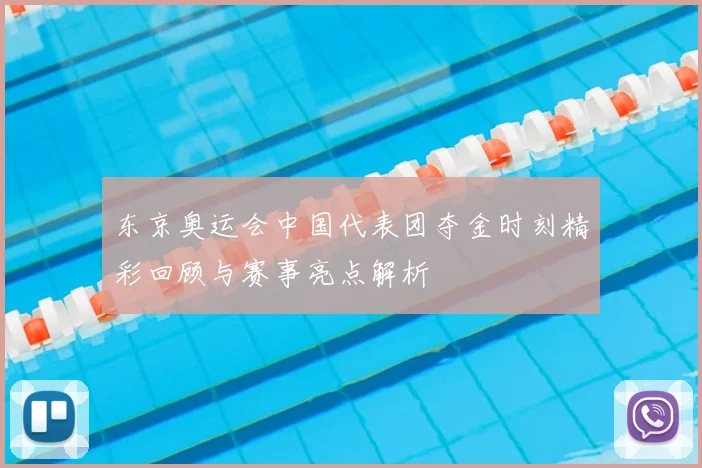 东京奥运会中国代表团夺金时刻精彩回顾与赛事亮点解析