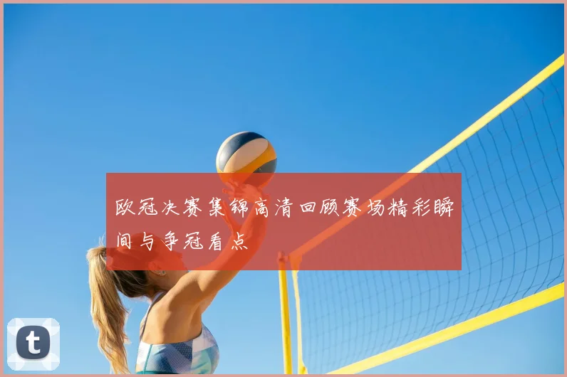 欧冠决赛集锦高清回顾赛场精彩瞬间与争冠看点