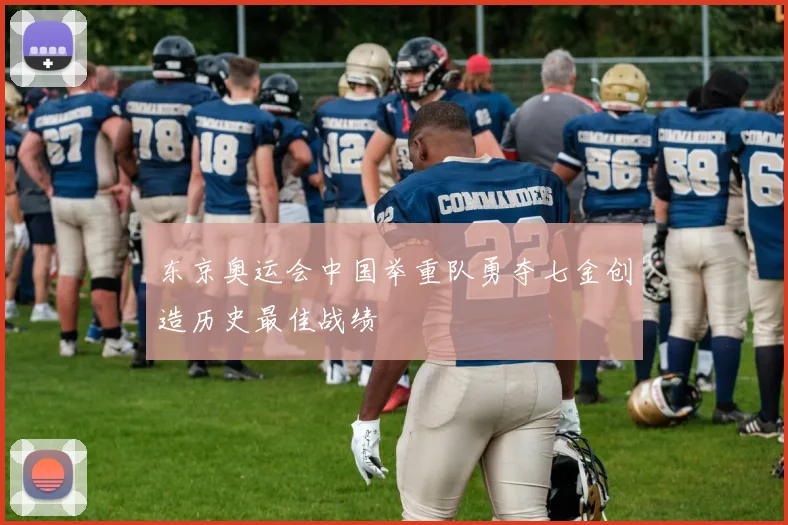 东京奥运会中国举重队勇夺七金创造历史最佳战绩