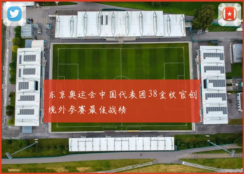 东京奥运会中国代表团38金收官创境外参赛最佳战绩
